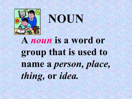 NOUN A noun is a word or group that is used to name a person, place, thing, or idea.