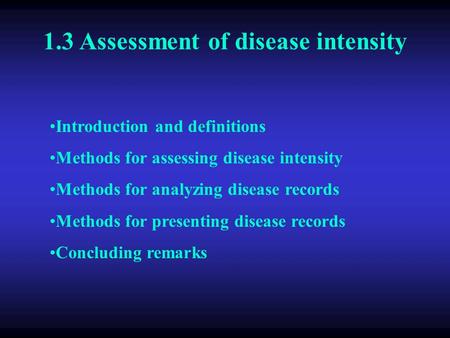 1.3 Assessment of disease intensity Introduction and definitions Methods for assessing disease intensity Methods for analyzing disease records Methods.