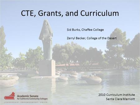 2010 Curriculum Institute Santa Clara Marriott CTE, Grants, and Curriculum Sid Burks, Chaffee College Zerryl Becker, College of the Desert.