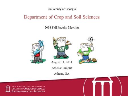 University of Georgia Department of Crop and Soil Sciences 2014 Fall Faculty Meeting August 11, 2014 Athens Campus Athens, GA.