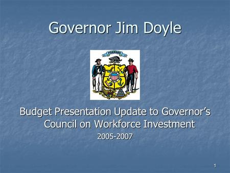 1 Governor Jim Doyle Budget Presentation Update to Governor’s Council on Workforce Investment 2005-2007.