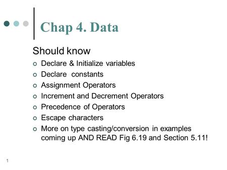 1 Chap 4. Data Should know Declare & Initialize variables Declare constants Assignment Operators Increment and Decrement Operators Precedence of Operators.