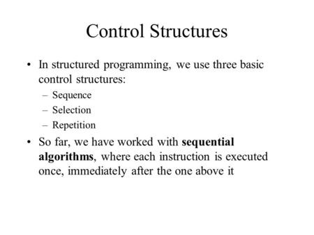 Control Structures In structured programming, we use three basic control structures: –Sequence –Selection –Repetition So far, we have worked with sequential.