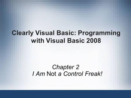 Clearly Visual Basic: Programming with Visual Basic 2008 Chapter 2 I Am Not a Control Freak!