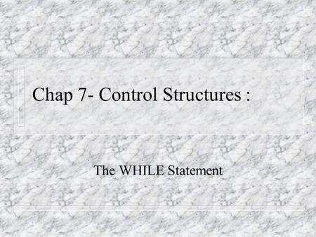 Chap 7- Control Structures : The WHILE Statement.