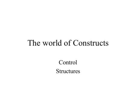 The world of Constructs Control Structures. The three Structures Sequence Selection Loop Entry Exit.