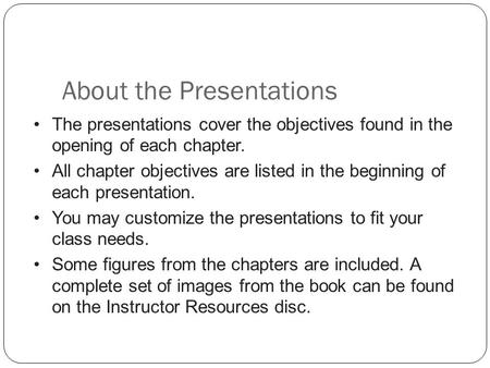 About the Presentations The presentations cover the objectives found in the opening of each chapter. All chapter objectives are listed in the beginning.