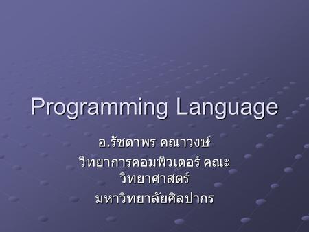 Programming Language อ. รัชดาพร คณาวงษ์ วิทยาการคอมพิวเตอร์ คณะ วิทยาศาสตร์ มหาวิทยาลัยศิลปากร.