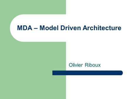 MDA – Model Driven Architecture Olivier Riboux. Overview What is MDA? The Challenges MDA addresses Developing in the MDA Benefits / Conclusion Case Study: