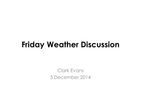 Friday Weather Discussion Clark Evans 5 December 2014.