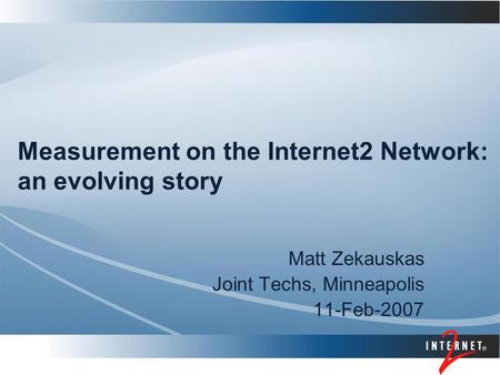 Measurement on the Internet2 Network: an evolving story Matt Zekauskas Joint Techs, Minneapolis 11-Feb-2007.