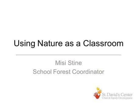 Using Nature as a Classroom Misi Stine School Forest Coordinator.