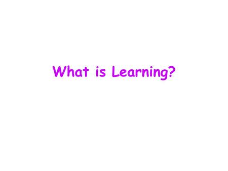 What is Learning?. Definitions from the Internet dictionary: Known facts, ideas, and skill that have been imparted The act, process, or experience of.