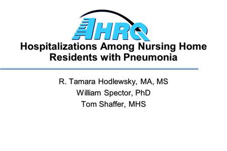 Hospitalizations Among Nursing Home Residents with Pneumonia R. Tamara Hodlewsky, MA, MS William Spector, PhD Tom Shaffer, MHS.