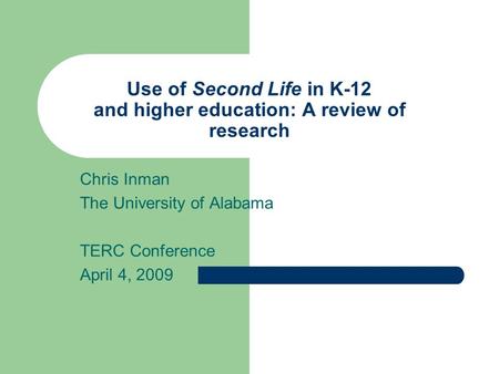 Use of Second Life in K-12 and higher education: A review of research Chris Inman The University of Alabama TERC Conference April 4, 2009.