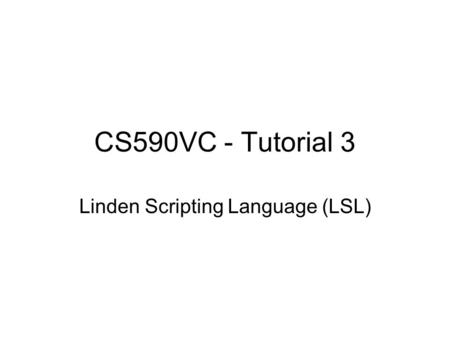 CS590VC - Tutorial 3 Linden Scripting Language (LSL)