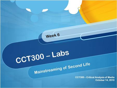 CCT300 – Critical Analysis of Media October 14, 2010 CCT300 – Labs Mainstreaming of Second Life Week 6.