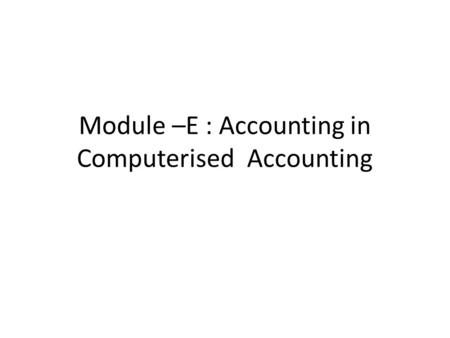 Module –E : Accounting in Computerised Accounting.