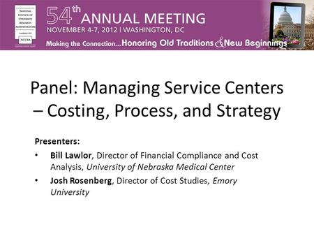 Panel: Managing Service Centers – Costing, Process, and Strategy Presenters: Bill Lawlor, Director of Financial Compliance and Cost Analysis, University.