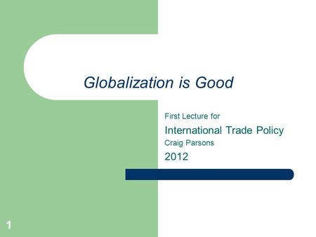 1 Globalization is Good First Lecture for International Trade Policy Craig Parsons 2012.