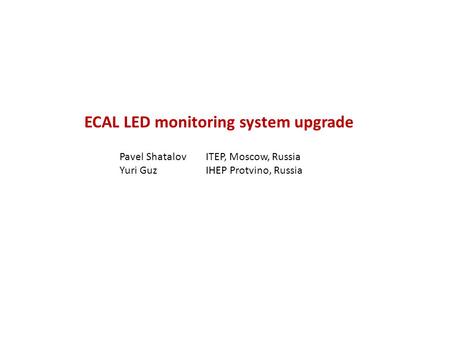 ECAL LED monitoring system upgrade Pavel Shatalov ITEP, Moscow, Russia Yuri Guz IHEP Protvino, Russia.