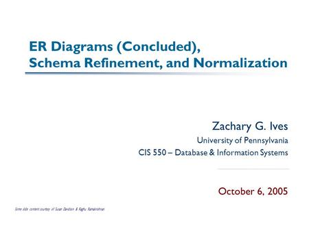 ER Diagrams (Concluded), Schema Refinement, and Normalization Zachary G. Ives University of Pennsylvania CIS 550 – Database & Information Systems October.