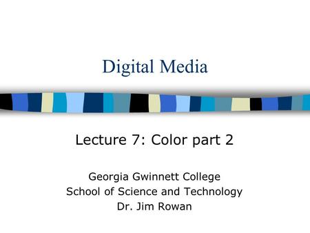 Digital Media Lecture 7: Color part 2 Georgia Gwinnett College School of Science and Technology Dr. Jim Rowan.