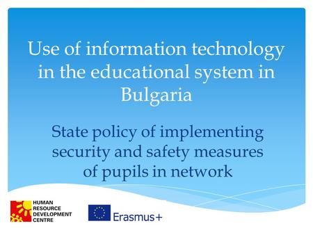 Use of information technology in the educational system in Bulgaria State policy of implementing security and safety measures of pupils in network.