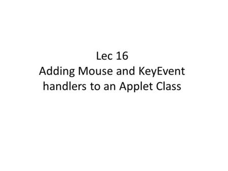 Lec 16 Adding Mouse and KeyEvent handlers to an Applet Class.