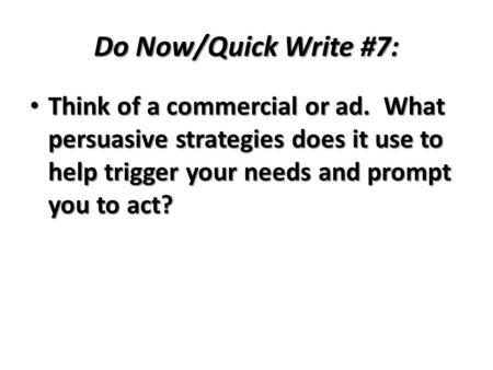 Do Now/Quick Write #7: Think of a commercial or ad. What persuasive strategies does it use to help trigger your needs and prompt you to act? Think of a.