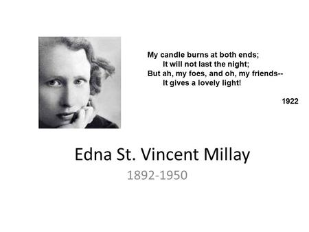 Edna St. Vincent Millay 1892-1950 My candle burns at both ends; It will not last the night; But ah, my foes, and oh, my friends-- It gives a lovely light!