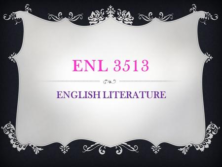 ENL 3513 ENGLISH LITERATURE. COURSE DESCRIPTION  A survey of English literature from Middle English to the Romantic Period, emphasis overall on the Elizabethan.