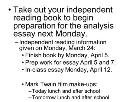 Take out your independent reading book to begin preparation for the analysis essay next Monday. –Independent reading information given on Monday, March.