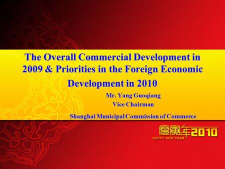 The Overall Commercial Development in 2009 & Priorities in the Foreign Economic Development in 2010 Mr. Yang Guoqiang Vice Chairman Shanghai Municipal.