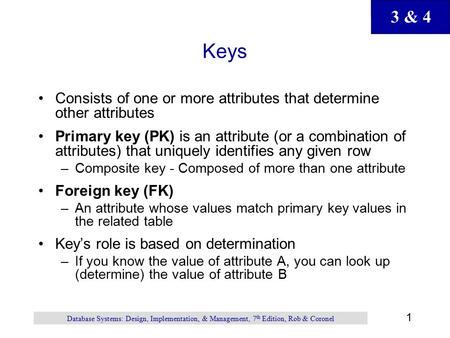 3 & 4 1 Database Systems: Design, Implementation, & Management, 7 th Edition, Rob & Coronel Keys Consists of one or more attributes that determine other.