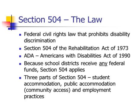 Section 504 – The Law Federal civil rights law that prohibits disability discrimination Section 504 of the Rehabilitation Act of 1973 ADA – Americans with.