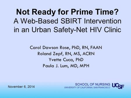 SCHOOL OF NURSING UNIVERSITY OF CALIFORNIA, SAN FRANCISCO Not Ready for Prime Time? A Web-Based SBIRT Intervention in an Urban Safety-Net HIV Clinic Carol.