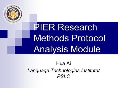 PIER Research Methods Protocol Analysis Module Hua Ai Language Technologies Institute/ PSLC.