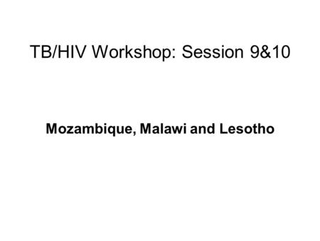 TB/HIV Workshop: Session 9&10 Mozambique, Malawi and Lesotho.