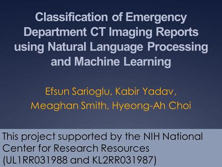 Classification of Emergency Department CT Imaging Reports using Natural Language Processing and Machine Learning Efsun Sarioglu, Kabir Yadav, Meaghan Smith,