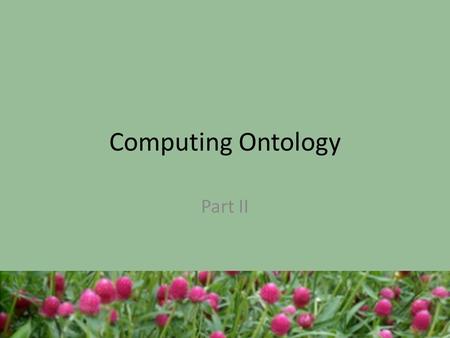 Computing Ontology Part II. So far, We have seen the history of the ACM computing classification system – What have you observed? – What topics from CS2013.