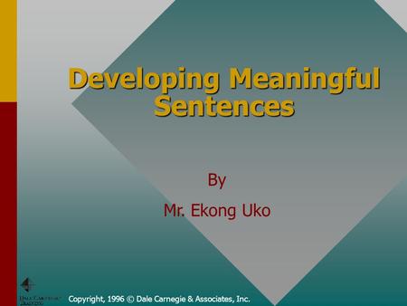 Copyright, 1996 © Dale Carnegie & Associates, Inc. Developing Meaningful Sentences By Mr. Ekong Uko.