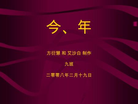 今、年 方衍慧 和 艾沙白 制作 九班 二零零八年二月十九日. 今年 今年 – jīnnián – this year.