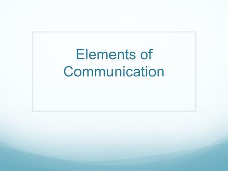 Elements of Communication 6 Elements of Communication 1. Verbal messages 2. Nonverbal messages 3. Perception 4. Channel 5. Feedback 6. Context.