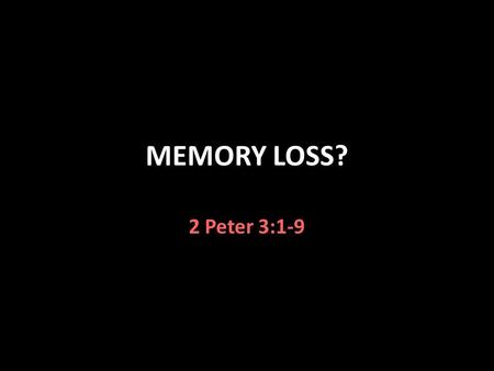 MEMORY LOSS? 2 Peter 3:1-9. Do Not Forget Deut. 4:9 diligently keep yourself lest you forget the things your eyes have seen Dt. 8:11 Do not forget the.