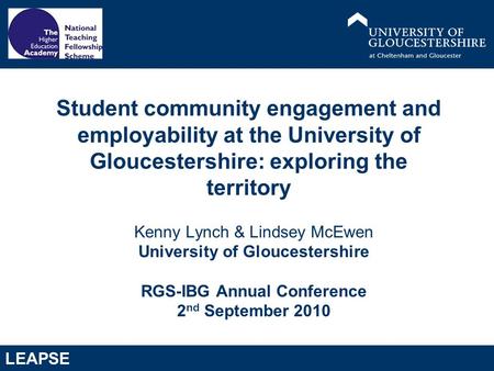 LEAPSE Kenny Lynch & Lindsey McEwen University of Gloucestershire RGS-IBG Annual Conference 2 nd September 2010 Student community engagement and employability.