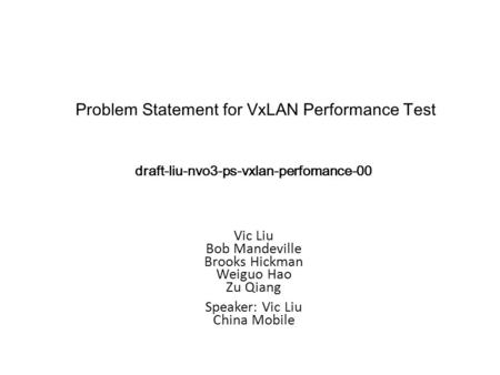 Vic Liu Bob Mandeville Brooks Hickman Weiguo Hao Zu Qiang Speaker: Vic Liu China Mobile Problem Statement for VxLAN Performance Test draft-liu-nvo3-ps-vxlan-perfomance-00.