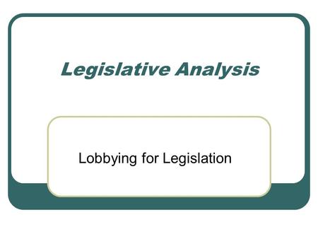 Legislative Analysis Lobbying for Legislation. Legislative and Political Activities for Social Workers Examining how current legislation helps or hurts.