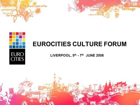 EUROCITIES CULTURE FORUM LIVERPOOL, 5 th - 7 th JUNE 2008.