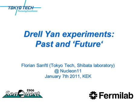 Drell Yan experiments: Past and ‘Future‘ Florian Sanftl (Tokyo Tech, Shibata Nucleon11 January 7th 2011, KEK.